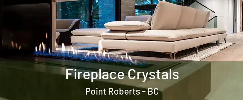  Fireplace Crystals Point Roberts - BC