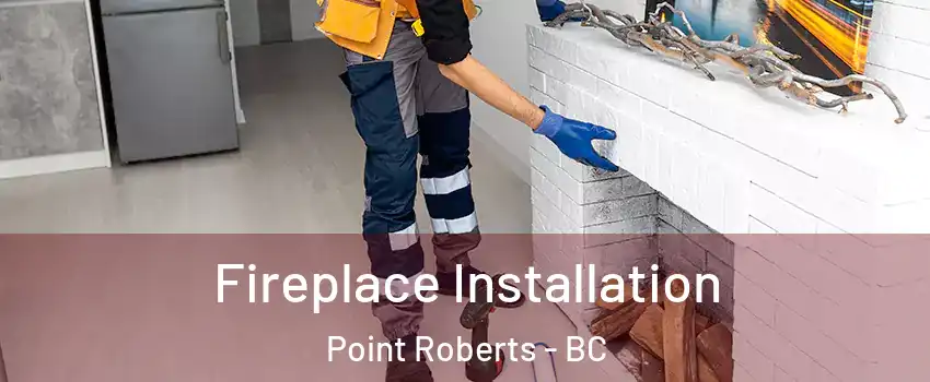  Fireplace Installation Point Roberts - BC