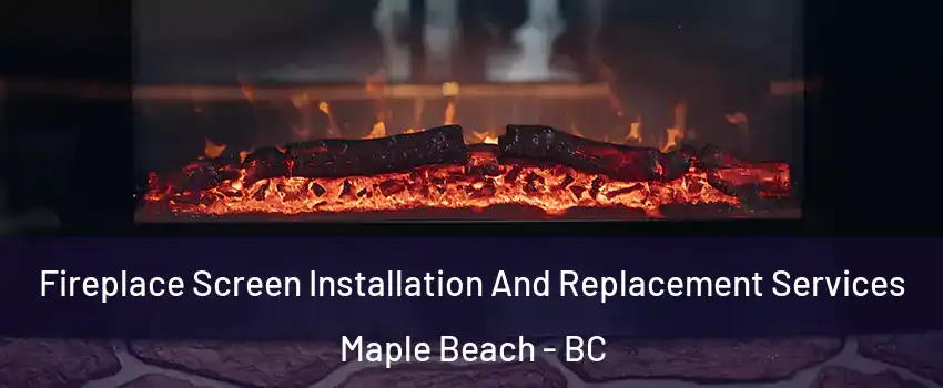  Fireplace Screen Installation And Replacement Services Maple Beach - BC