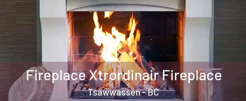  Fireplace Xtrordinair Fireplace Tsawwassen - BC