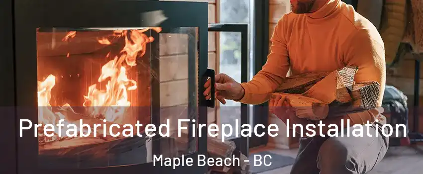  Prefabricated Fireplace Installation Maple Beach - BC