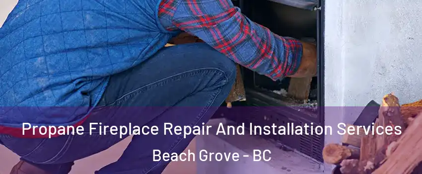  Propane Fireplace Repair And Installation Services Beach Grove - BC
