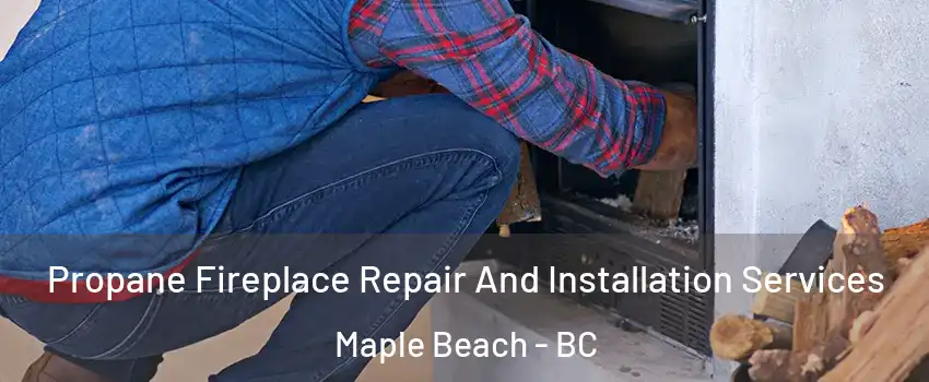  Propane Fireplace Repair And Installation Services Maple Beach - BC
