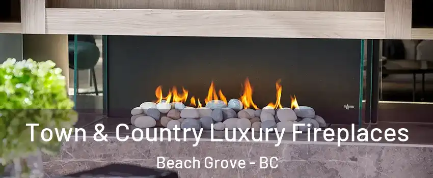  Town & Country Luxury Fireplaces Beach Grove - BC