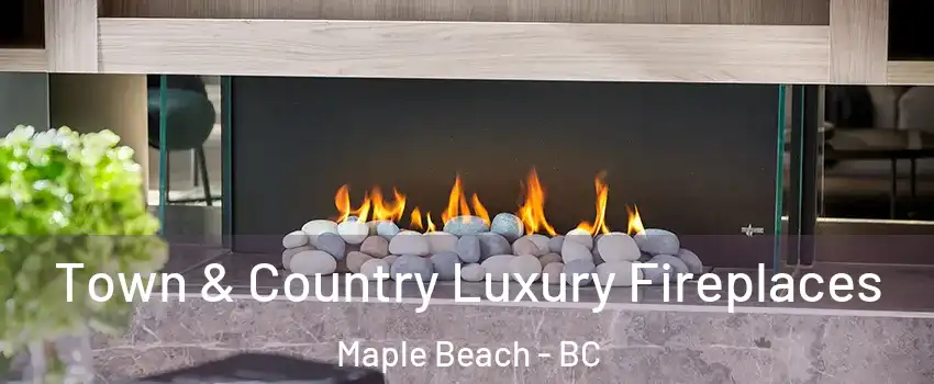  Town & Country Luxury Fireplaces Maple Beach - BC