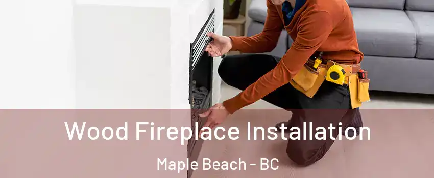  Wood Fireplace Installation Maple Beach - BC