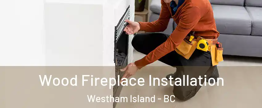  Wood Fireplace Installation Westham Island - BC
