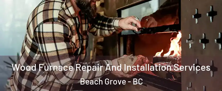  Wood Furnace Repair And Installation Services Beach Grove - BC