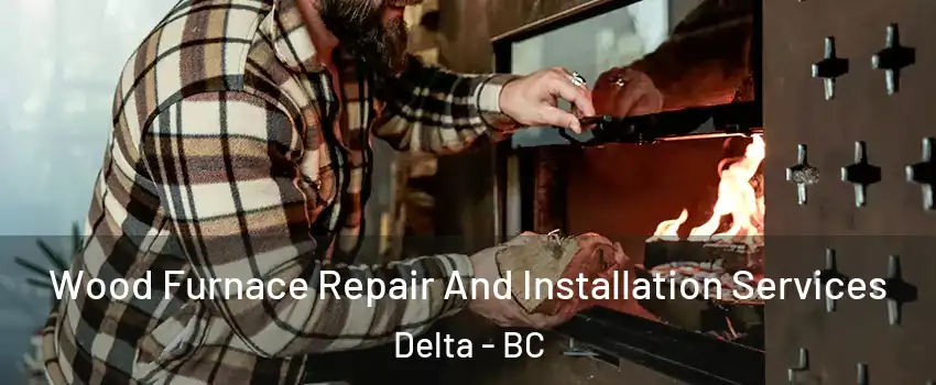  Wood Furnace Repair And Installation Services Delta - BC