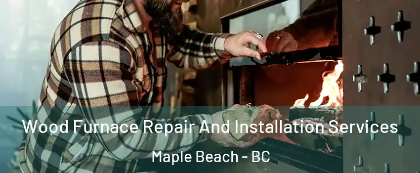  Wood Furnace Repair And Installation Services Maple Beach - BC