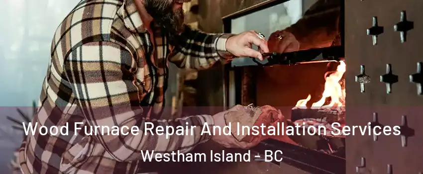 Wood Furnace Repair And Installation Services Westham Island - BC